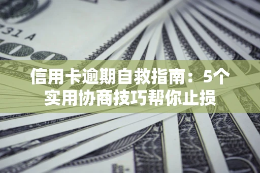 武汉信用卡逾期自救指南：5个实用协商技巧帮你止损