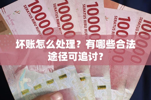 武汉坏账怎么处理？有哪些合法途径可追讨？