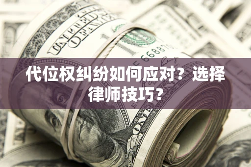 武汉代位权纠纷如何应对？选择律师技巧？