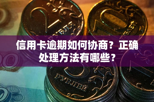 武汉信用卡逾期如何协商？正确处理方法有哪些？