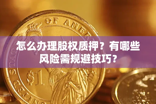 武汉怎么办理股权质押？有哪些风险需规避技巧？