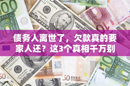 武汉债务人离世了，欠款真的要家人还？这3个真相千万别弄错