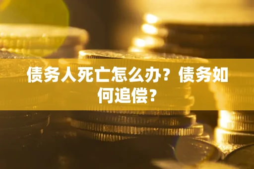 武汉债务人死亡怎么办？债务如何追偿？