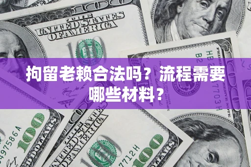 武汉拘留老赖合法吗？流程需要哪些材料？