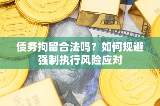 武汉债务拘留合法吗？如何规避强制执行风险应对