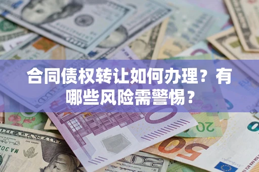 武汉合同债权转让如何办理？有哪些风险需警惕？