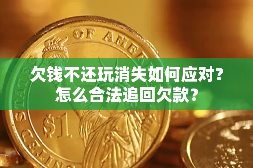 武汉欠钱不还玩消失如何应对？怎么合法追回欠款？