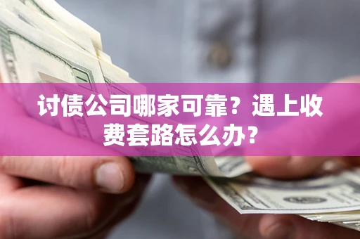 武汉讨债公司哪家可靠？遇上收费套路怎么办？