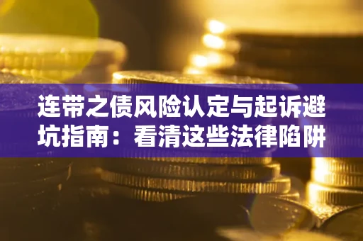 武汉连带之债风险认定与起诉避坑指南：看清这些法律陷阱，避免无辜背债