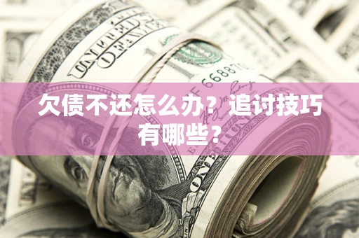 武汉欠债不还怎么办？追讨技巧有哪些？