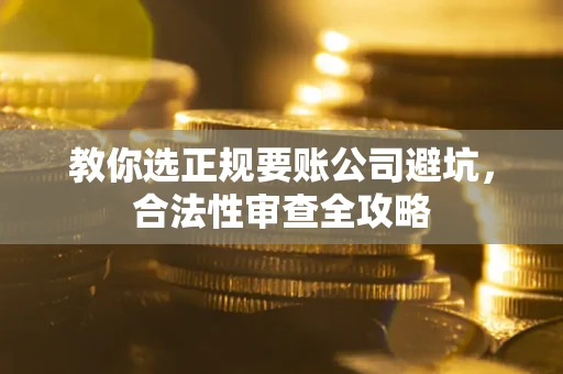 武汉教你选正规要账公司避坑，合法性审查全攻略