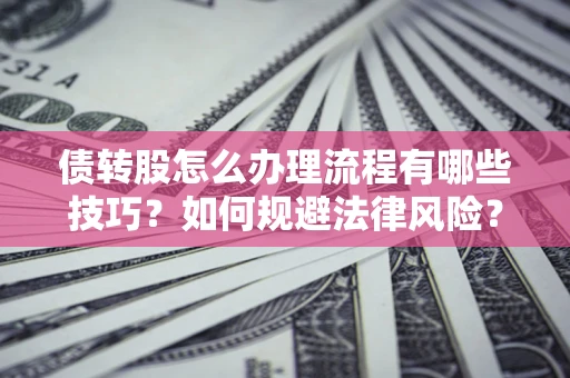 武汉债转股怎么办理流程有哪些技巧？如何规避法律风险？