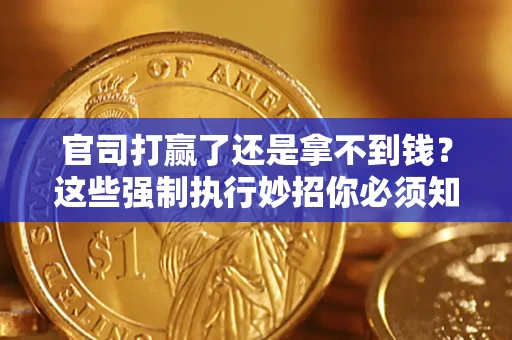 武汉官司打赢了还是拿不到钱？这些强制执行妙招你必须知道
