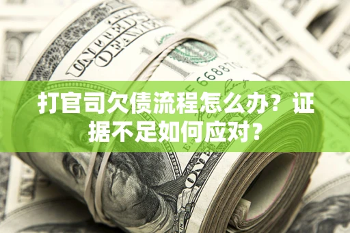 武汉打官司欠债流程怎么办？证据不足如何应对？