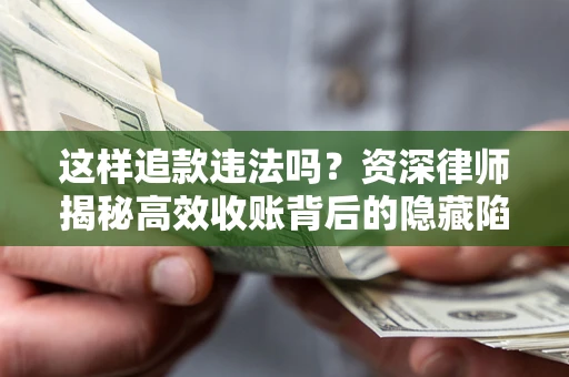 武汉这样追款违法吗？资深律师揭秘高效收账背后的隐藏陷阱