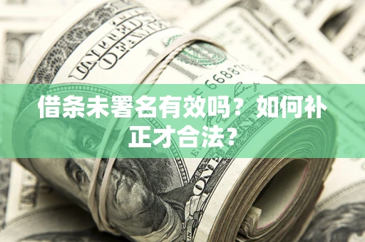 武汉借条未署名有效吗？如何补正才合法？