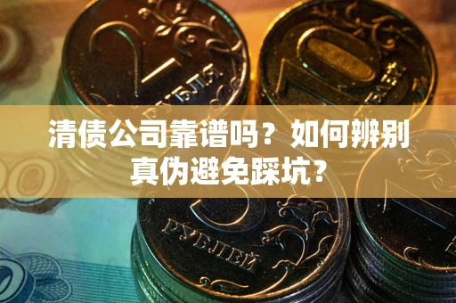 武汉清债公司靠谱吗？如何辨别真伪避免踩坑？