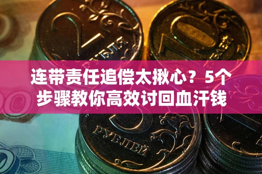 武汉连带责任追偿太揪心？5个步骤教你高效讨回血汗钱