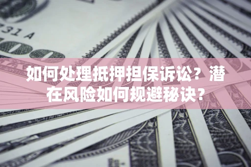 武汉如何处理抵押担保诉讼？潜在风险如何规避秘诀？