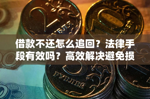 武汉借款不还怎么追回？法律手段有效吗？高效解决避免损失