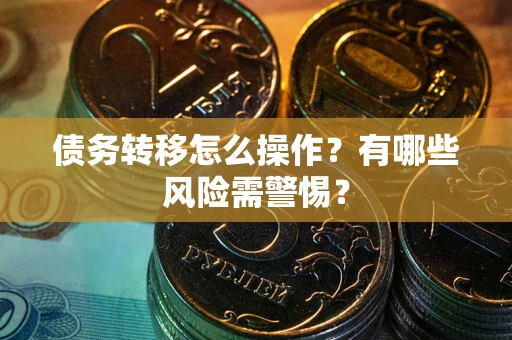 武汉债务转移怎么操作？有哪些风险需警惕？