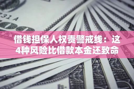 武汉借钱担保人权责警戒线：这4种风险比借款本金还致命
