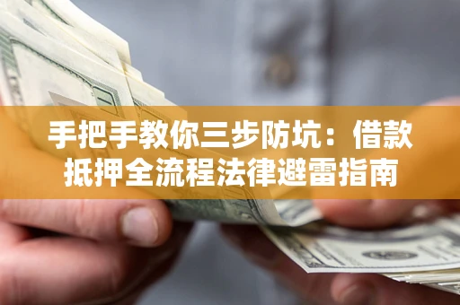 武汉手把手教你三步防坑：借款抵押全流程法律避雷指南