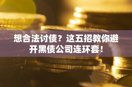 武汉想合法讨债？这五招教你避开黑债公司连环套！