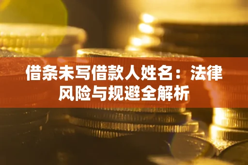 武汉借条未写借款人姓名：法律风险与规避全解析
