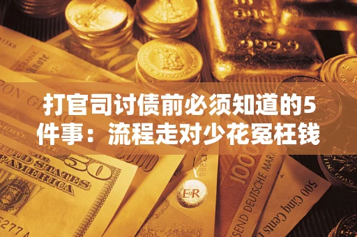 武汉打官司讨债前必须知道的5件事：流程走对少花冤枉钱