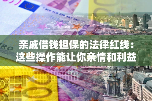 武汉亲戚借钱担保的法律红线：这些操作能让你亲情和利益两不误