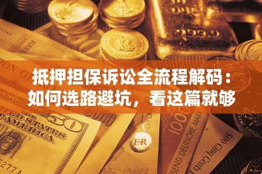 武汉抵押担保诉讼全流程解码：如何选路避坑，看这篇就够了