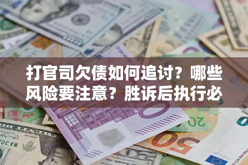 武汉打官司欠债如何追讨？哪些风险要注意？胜诉后执行必看！