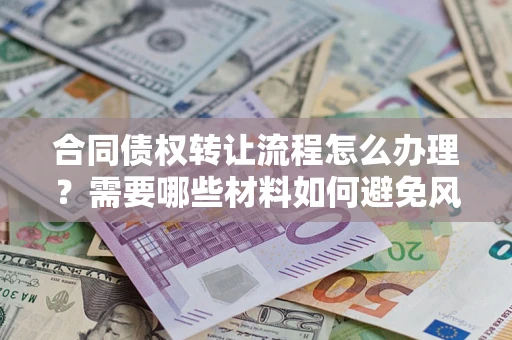 武汉合同债权转让流程怎么办理？需要哪些材料如何避免风险？