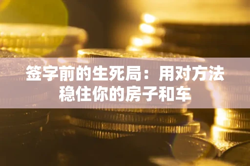 武汉签字前的生死局：用对方法稳住你的房子和车