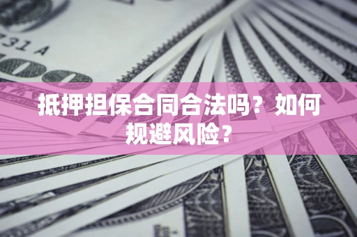 武汉抵押担保合同合法吗？如何规避风险？
