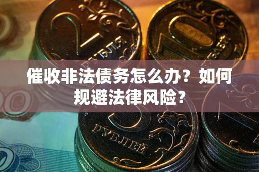 武汉催收非法债务怎么办？如何规避法律风险？