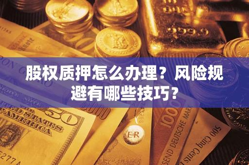 武汉股权质押怎么办理？风险规避有哪些技巧？