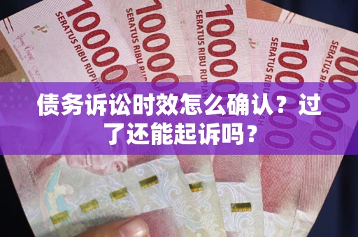 武汉债务诉讼时效怎么确认？过了还能起诉吗？