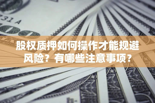 武汉股权质押如何操作才能规避风险？有哪些注意事项？