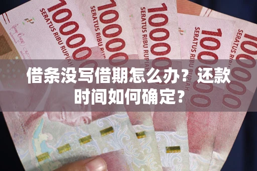 武汉借条没写借期怎么办？还款时间如何确定？