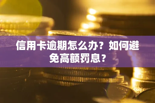 武汉信用卡逾期怎么办？如何避免高额罚息？