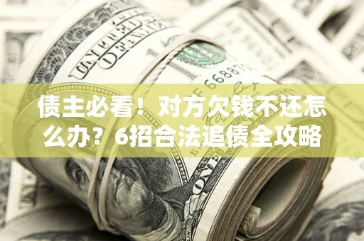 武汉债主必看！对方欠钱不还怎么办？6招合法追债全攻略