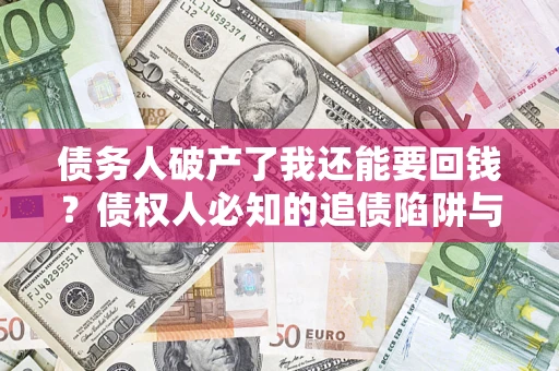武汉债务人破产了我还能要回钱？债权人必知的追债陷阱与破局之道