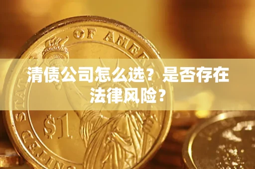 武汉清债公司怎么选？是否存在法律风险？