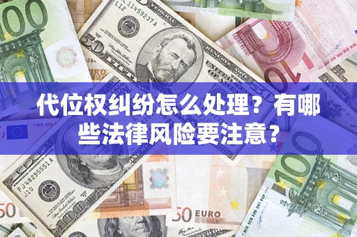 武汉代位权纠纷怎么处理？有哪些法律风险要注意？