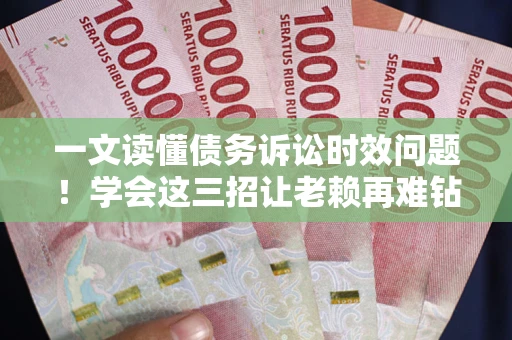 武汉一文读懂债务诉讼时效问题！学会这三招让老赖再难钻空子