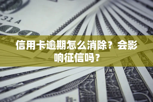 武汉信用卡逾期怎么消除？会影响征信吗？