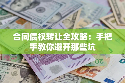 武汉合同债权转让全攻略：手把手教你避开那些坑
