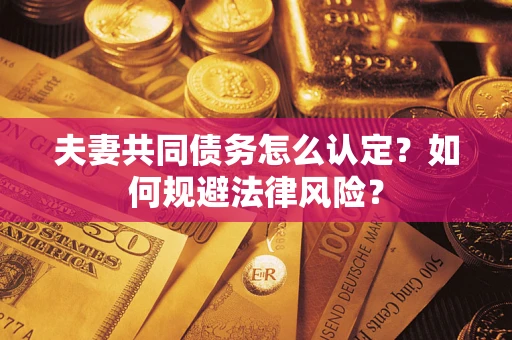 武汉夫妻共同债务怎么认定？如何规避法律风险？